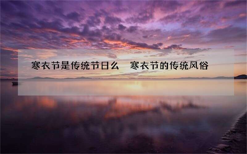 寒衣节是传统节日么 寒衣节的传统风俗